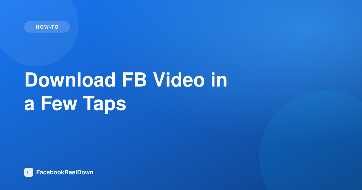 Download FB Video in a Few Taps — Complete Walkthrough