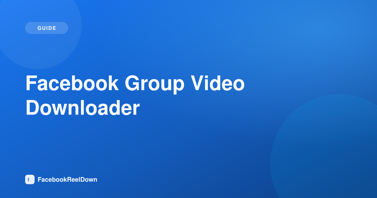 Facebook Group Video Downloader — Saving Videos Posted in Groups