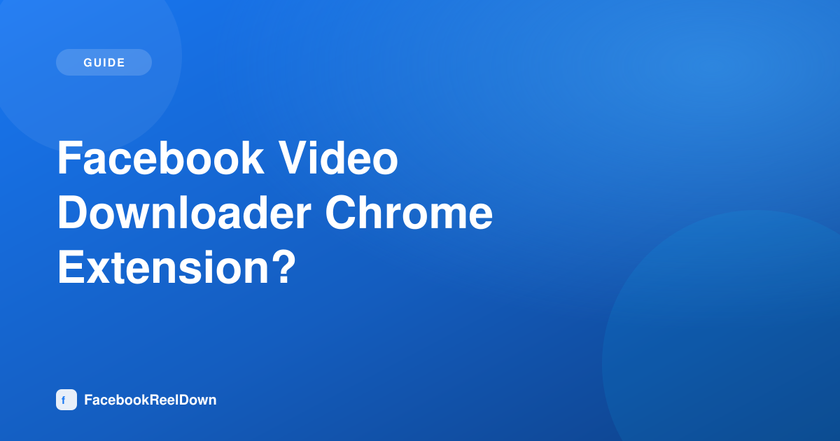 Facebook Video Downloader Chrome Extension — Do You Actually Need One?