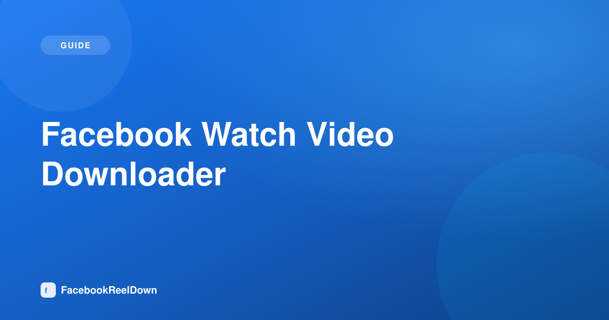 Facebook Watch Video Downloader — Saving Long-Form FB Watch Content